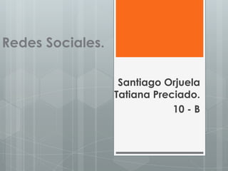 Redes Sociales.
Santiago Orjuela
Tatiana Preciado.
10 - B
 