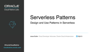 ive cloudnative.oracle.com
Serverless Patterns
Jesse Butler Cloud Developer Advocate, Oracle Cloud Infrastructure @jlb13
Design and Use Patterns in Serverless
 