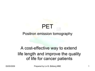 PET   Positron emission tomography   A cost-effective way to extend  life length and improve the quality of life for cancer patients 