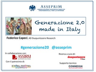 Federico	
  Capeci,	
  AD	
  Duepuntozero	
  Research	
  


                          #generazione20	
  	
  	
  @asseprim	
  
In	
  collaborazione	
  con:	
                                Ricerca	
  a	
  cura	
  di:	
  


 Con	
  il	
  patrocinio	
  di:	
  
                                                               Supporto	
  tecnico:	
  
 