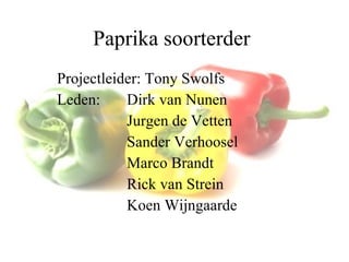 Paprika soorterder Projectleider: Tony Swolfs Leden: Dirk van Nunen Jurgen de Vetten Sander Verhoosel Marco Brandt Rick van Strein Koen Wijngaarde 