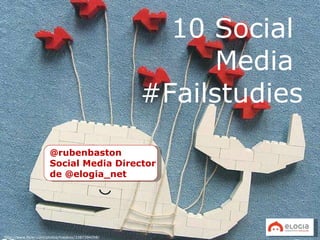 10 Social  Media  #Failstudies @rubenbaston Social Media Director  de @elogia_net http://www.flickr.com/photos/tveskov/3387394098/ 