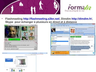 Flashmeeting  http://flashmeeting.e2bn.net/ , Dimdim  http://dimdim.fr/ , Skype  pour échanger à plusieurs en direct et à distance  
