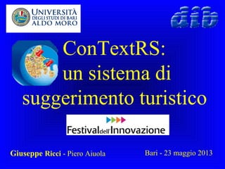 ConTextRS:
un sistema di
suggerimento turistico
Giuseppe Ricci - Piero Aiuola Bari - 23 maggio 2013
 