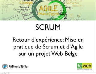 Retour d’expérience: Mise en
pratique de Scrum et d’Agile
sur un projet Web Belge
SCRUM
@BrunoSbille
jeudi 30 avril 15
 