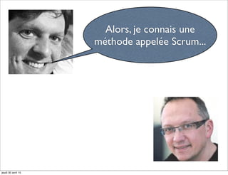 Alors, je connais une
méthode appelée Scrum...
jeudi 30 avril 15
 