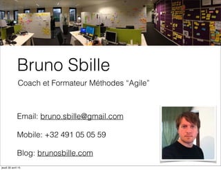 Bruno Sbille
Email: bruno.sbille@gmail.com
Mobile: +32 491 05 05 59
Blog: brunosbille.com
Coach et Formateur Méthodes “Agile”
jeudi 30 avril 15
 
