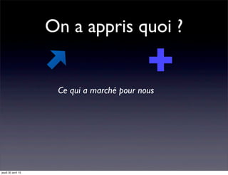 On a appris quoi ?
Ce qui a marché pour nous
jeudi 30 avril 15
 
