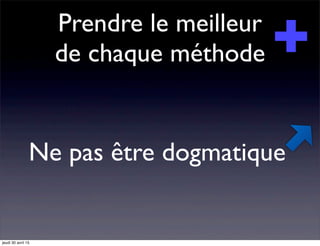Prendre le meilleur
de chaque méthode
Ne pas être dogmatique
jeudi 30 avril 15
 
