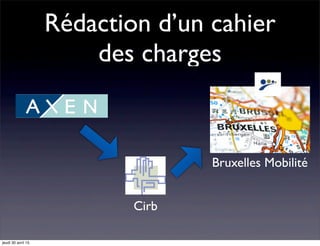 Rédaction d’un cahier
des charges
Bruxelles Mobilité
Cirb
jeudi 30 avril 15
 