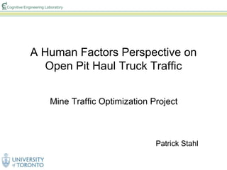 Cognitive Engineering Laboratory
A Human Factors Perspective on
Open Pit Haul Truck Traffic
Mine Traffic Optimization Project
Patrick Stahl
 