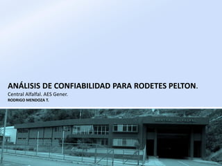 ANÁLISIS DE CONFIABILIDAD PARA RODETES PELTON.
Central Alfalfal. AES Gener.
RODRIGO MENDOZA T.
 