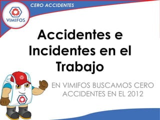 Accidentes e
Incidentes en el
    Trabajo
   EN VIMIFOS BUSCAMOS CERO
      ACCIDENTES EN EL 2012
 
