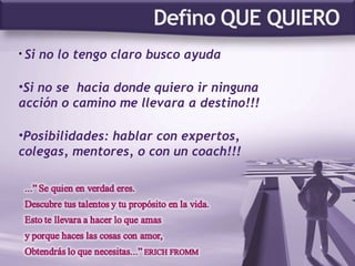Si no lo tengo claro busco ayuda Si no se  hacia donde quiero ir ninguna acción o camino me llevara a destino!!! Posibilidades: hablar con expertos, colegas, mentores, o con un coach!!! 