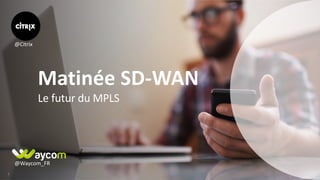 11
Le	futur	du	MPLS
Matinée	SD-WAN	
@Waycom_FR
@Citrix
 