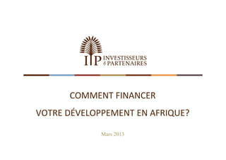 COMMENT FINANCER 
VOTRE DÉVELOPPEMENT EN AFRIQUE?

             Mars 2013
 