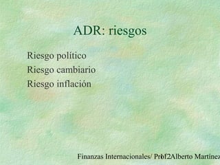 Finanzas Internacionales/ Prof. Alberto Martínez112
ADR: riesgos
Riesgo político
Riesgo cambiario
Riesgo inflación
 