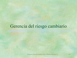 Finanzas Internacionales/ Prof. Alberto Martínez C. 135
Gerencia del riesgo cambiario
 