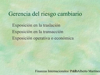 Finanzas Internacionales/ Prof. Alberto Martínez136
Gerencia del riesgo cambiario
Exposición en la traslación
Exposición en la transacción
Exposición operativa o económica
 