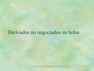 Finanzas Internacionales/ Prof. Alberto Martínez C. 97
Derivados no negociados en bolsa
 