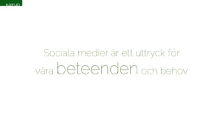 Sociala medier är ett uttryck för 
våra beteenden och behov 
 