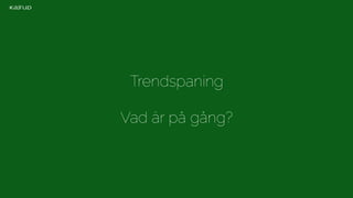Trendspaning 
Vad är på gång? 
 