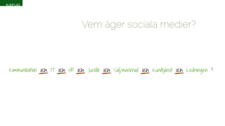 Vem äger sociala medier? 
Kommunikation och IT och HR och Juridik och Sälj/marknad och Kundtjänst och Ledningen ! 
 