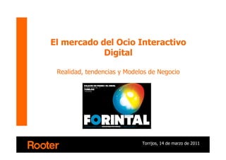 El mercado del Ocio Interactivo
            Digital

 Realidad, tendencias y Modelos de Negocio




                             Torrijos, 14 de marzo de 2011
 