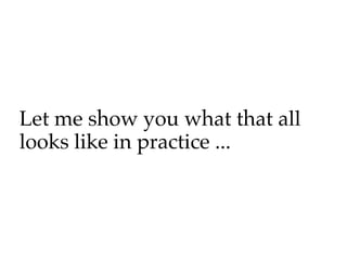 Let me show you what that all
looks like in practice ...
 