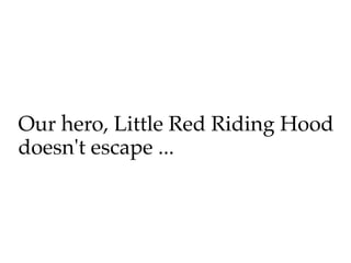 Our hero, Little Red Riding Hood
doesn't escape ...
 