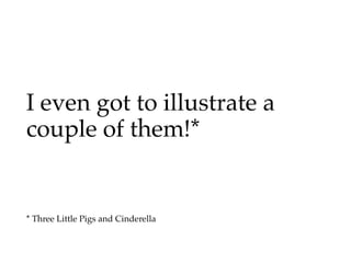 I even got to illustrate a
couple of them!*


* Three Little Pigs and Cinderella
 