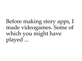 Before making story apps, I
made videogames. Some of
which you might have
played ...
 