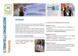 IL FORUM DELLA COMUNICAZIONE


                               PartnershIP
                                                                                                              La comunicazione cross-mediale di Comunicazione Italiana
                               Il Forum della Comunicazione è un evento a partecipazione gratuita la cui
                               realizzazione si basa sul contributo economico dei partner istituzionali, Comunicare su “Carta”:
                               aziendali, associativi e universitari.                                              - La firma di un articolo o un’intervista video in collaborazione con i
                               Diventare partner significa essere parte attiva del progetto: promuovere               media partner.
                               workshop tematici, relazionarsi con gli opinion leader del settore, dare - Le opinioni e gli interventi dei protagonisti verranno raccolti come con-
                               massima visibilità al proprio brand, presentare case history, iniziative spe-          tributi editoriali per l’Atlante della Comunicazione.
                               ciali, nuovi prodotti e servizi opzionando spazi all’interno della location.
                                                                                                                   Interagire con “Internet”:
                               Conosci i Partner di Comunicazione Italiana:                                        - Campagna di comunicazione one-to-one profilato su oltre 46.000
                                http://www.comunicazioneitaliana.it/chi-siamo/partner?Itemid=64&option=com_content    manager presenti sul business social network.
                                                                                                                   - Banner e/o redazionali su: www.comunicazioneitaliana.it e su
                               Le formule di partnership declinano sempre il                                          Prometeo, newsletter-webzine (90.000 contatti).
Partnership




                               mix di strumenti crossmediali: “Carta”,
                               “Internet”, “di Persona”:                                                           Incontrarsi “di Persona”:
                                                                                                                   - Proposta di intervento come Speaker in una delle sessioni del Forum.
                                                                                                                   - Organizzazione di eventi esclusivi all’interno del Forum (es: workshop,
                                                                                                                      conferenze stampa, presentazione progetti, etc).
                                                                                                                   - Inserimento di materiale di comunicazione nel welcome kit.
                                                                                                                   - Salottino “chiavi in mano” nell’area networking dell’evento.
 