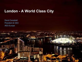 London - A World Class City   David Campbell President & CEO AEG Europe 
