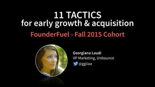 11 TACTICS
for early growth & acquisition
Georgiana Laudi
VP Marketing, Unbounce
@ggiiaa
FounderFuel - Fall 2015 Cohort
 