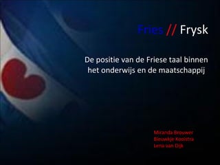 Fries   //   Frysk De positie van de Friese taal binnen het onderwijs en de maatschappij Miranda Brouwer  Bieuwkje Kooistra  Lena van Dijk 
