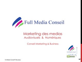 Marketing des medias
                                 Audiovisuels & Numériques

                                   Conseil Marketing & Business
                                                                                         $
                                                                                         $
                                                                                         $
                                                                                         $
                                                                                         $
                                                                  ! "# $% ' ( &)*"+( &
                                                                        "& %         &
                                                                                    $




                                                                                             1
Full Media Conseil/F.Micouleau
 