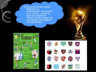 En el mundo entero suelen
                  federarse en
                  asociaciones de acuerdo
                  a su cultura y estas en
                  ligas que organizan
                  torneos donde surgen los
                  campeones nacionales e
                  internacionales .




                                                                          wickedmagazine.org




 futbolfemeninotolima.com
                                                  kokyjabn.wordpess.com
perlarove.blogspot.co
m perlarove.blogspot.com            taringa.net
 