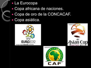  La Eurocopa
 Copa africana de naciones.
 Copa de oro de la CONCACAF.
 Copa asiática.
                                                         bolasinmanija.com.ar




    laregiondigital.com.mx

                             regateyfinta.blogspot.com
 