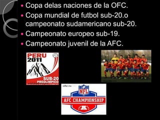  Copa delas naciones de la OFC.
 Copa mundial de futbol sub-20.o
  campeonato sudamericano sub-20.
 Campeonato europeo sub-19.
 Campeonato juvenil de la AFC.




                                       olesevilla.com
    solofutbolenvivo.com
                           ioffer.mx
 