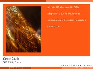 beamer-logo
Mod`ele GAM et mod`ele GAM
adaptative pour la pr´evision de
consommation ´electrique fran¸caise `a
court terme
Yannig Goude
EDF R&D, France
(EDF R&D, France) 19/11/2010 1 / 44
 
