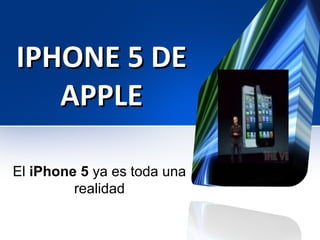 IPHONE 5 DE
   APPLE

El iPhone 5 ya es toda una 
         realidad
 