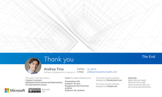 The End
Thank you
This work is licensed under a
Creative Commons
Attribution-NonCommercial-NoDerivatives
4.0 International License
Cover: European Infrastructure
This work includes artworks
designed by Freepik.com.
April 2018
v1.0
Keywords
#gdpr #devops #agile
#techtalk #microsoft
#data-protection #privacy
#trust #big-data #telemetry
Presentation info
Duration: 45 mins.
Background: Non-technical,
juridical
Audience: All, students
This work includes artworks
designed by Shutterstock.com.
Andrea Tino
Software Development Engineer II
Twitter:
E-Mail:
@_atino
andrea.tino@microsoft.com
 