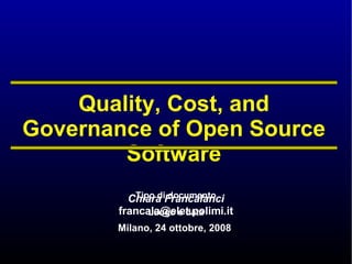 Quality, Cost, and Governance of Open Source Software Chiara Francalanci [email_address] Milano, 24 ottobre, 2008 