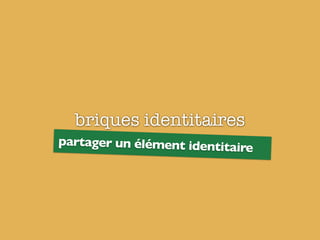 briques identitaires
partager un élément identitaire
 