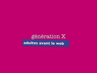 génération X
adultes avant le web
 