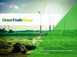 Платформа альтернативной энергетики
GreenTradeHouse
Make the alternative energy available to
everyone
 