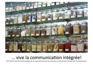 ©	
  social	
  web	
  content	
  -­‐	
  2010	
  
            …	
  vive	
  la	
  communica7on	
  intégrée!	
  
C’est	
  l’art	
  de	
  créer	
  des	
  communica9ons	
  qui	
  se	
  nourrissent	
  de	
  toutes	
  les	
  ressources	
  qui	
  connectent	
  la	
  marque	
  avec	
  le	
  consommateur.	
                                                  	
  
 