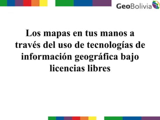 Los mapas en tus manos a
través del uso de tecnologías de
información geográfica bajo
licencias libres
 