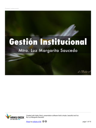 Gestión Institucional 
Created with Haiku Deck, presentation software that's simple, beautiful and fun. 
By Luz Margarita Saucedo 
Photo by el Buho nº30 page 1 of 10 
 